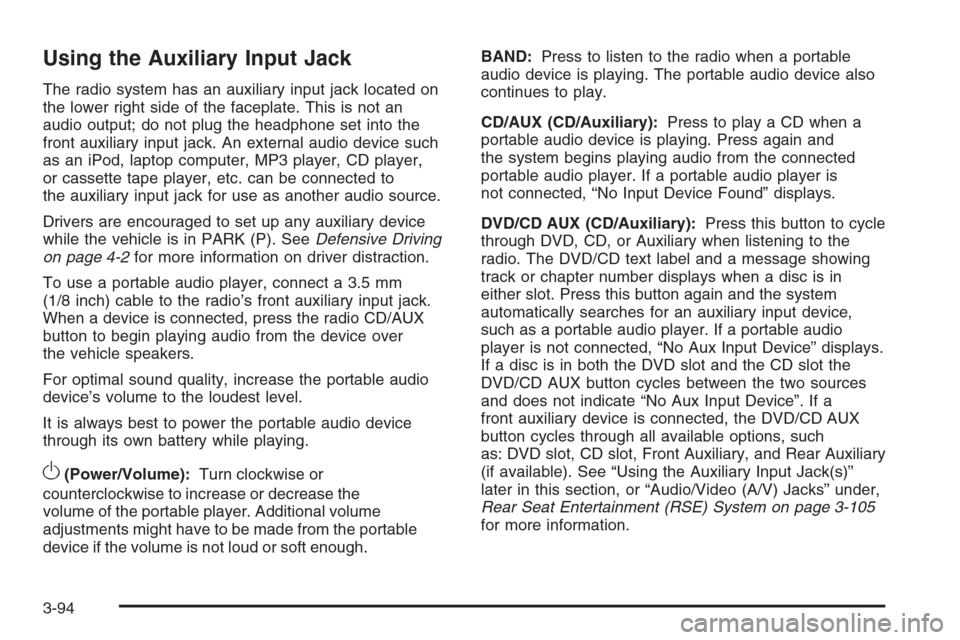 CHEVROLET SUBURBAN 2008 10.G Owners Manual Using the Auxiliary Input Jack
The radio system has an auxiliary input jack located on
the lower right side of the faceplate. This is not an
audio output; do not plug the headphone set into the
front 