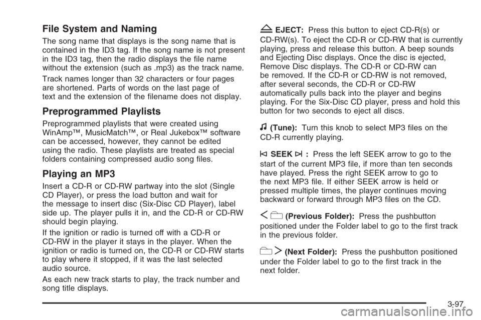 CHEVROLET SUBURBAN 2008 10.G Owners Manual File System and Naming
The song name that displays is the song name that is
contained in the ID3 tag. If the song name is not present
in the ID3 tag, then the radio displays the �le name
without the e