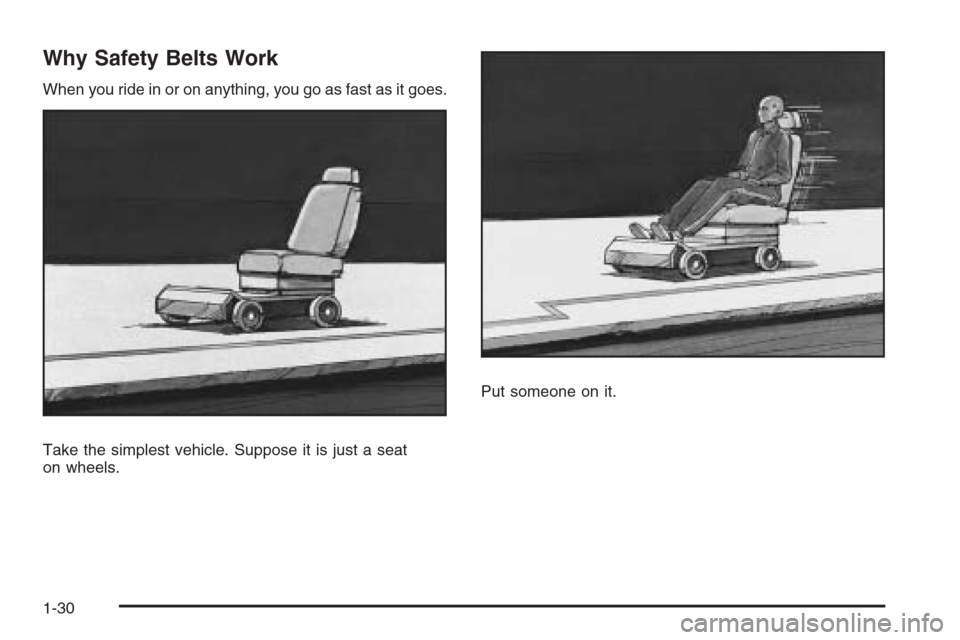CHEVROLET SUBURBAN 2008 10.G Owners Manual Why Safety Belts Work
When you ride in or on anything, you go as fast as it goes.
Take the simplest vehicle. Suppose it is just a seat
on wheels.Put someone on it.
1-30 