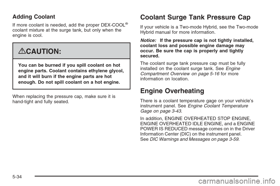CHEVROLET SUBURBAN 2008 10.G Owners Manual Adding Coolant
If more coolant is needed, add the proper DEX-COOL®
coolant mixture at the surge tank, but only when the
engine is cool.
{CAUTION:
You can be burned if you spill coolant on hot
engine CHEVROLET SUBURBAN 2008 10.G Owners Manual Adding Coolant
If more coolant is needed, add the proper DEX-COOL®
coolant mixture at the surge tank, but only when the
engine is cool.
{CAUTION:
You can be burned if you spill coolant on hot
engine