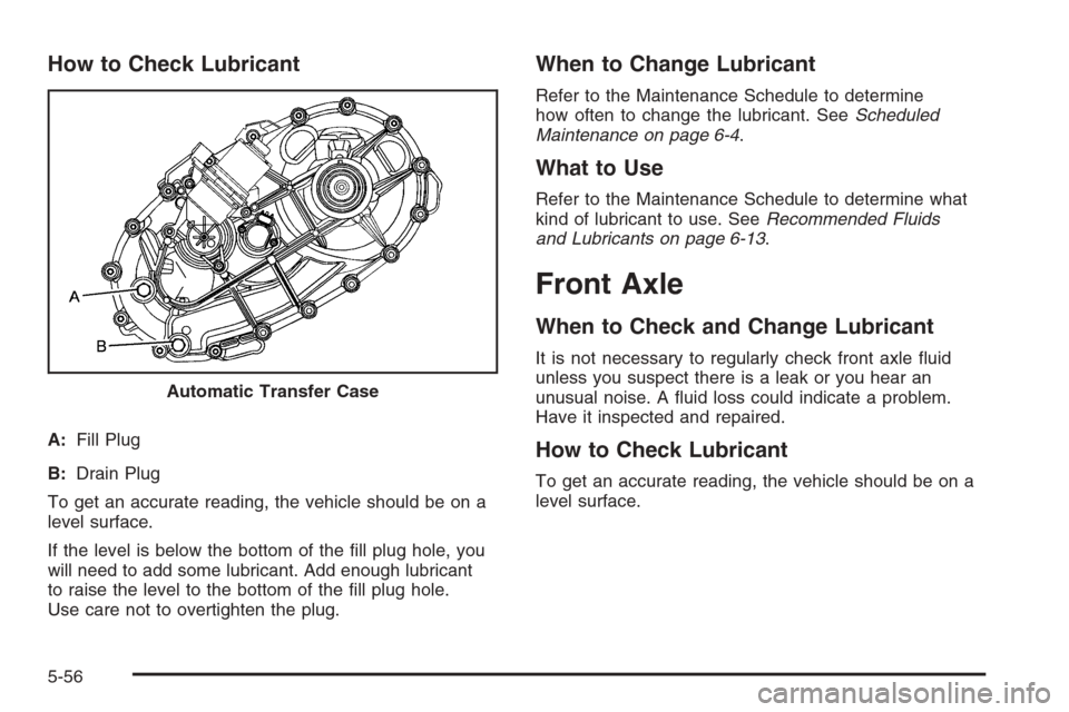 CHEVROLET SUBURBAN 2008 10.G Owners Manual How to Check Lubricant
A:Fill Plug
B:Drain Plug
To get an accurate reading, the vehicle should be on a
level surface.
If the level is below the bottom of the �ll plug hole, you
will need to add some l