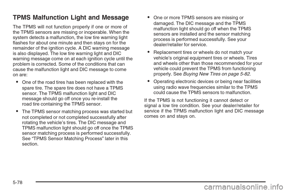 CHEVROLET SUBURBAN 2008 10.G Owners Manual TPMS Malfunction Light and Message
The TPMS will not function properly if one or more of
the TPMS sensors are missing or inoperable. When the
system detects a malfunction, the low tire warning light
�