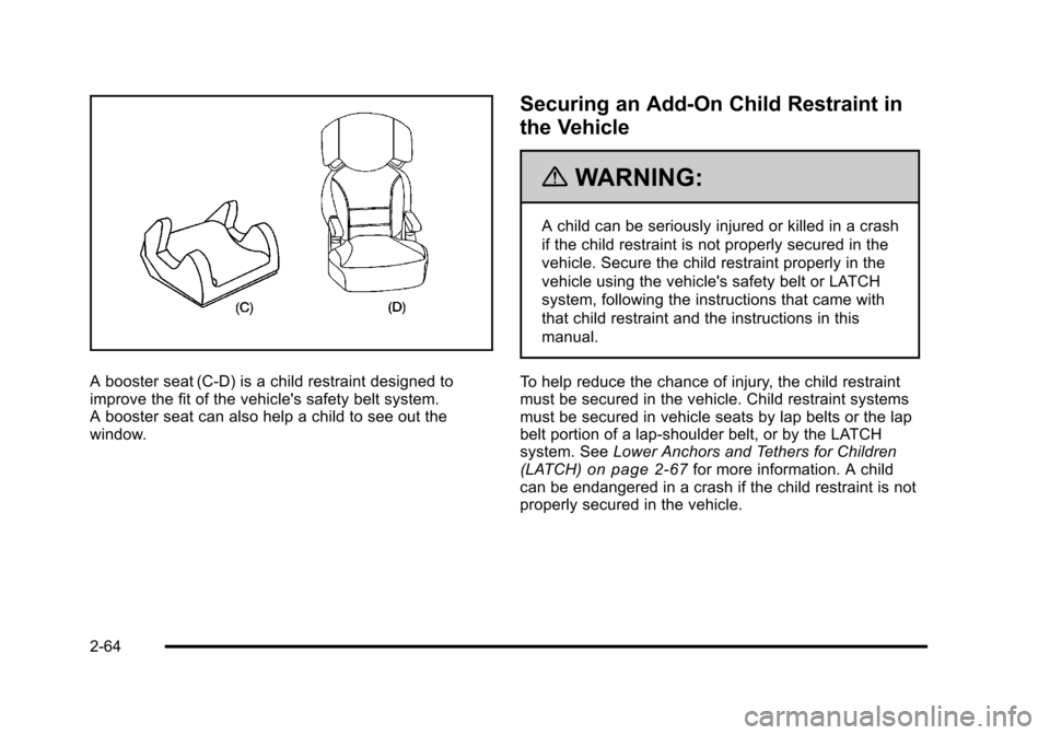 CHEVROLET SUBURBAN 2010 10.G Owners Manual A booster seat (C-D) is a child restraint designed to
improve the fit of the vehicles safety belt system.
A booster seat can also help a child to see out the
window.
Securing an Add-On Child Restrain