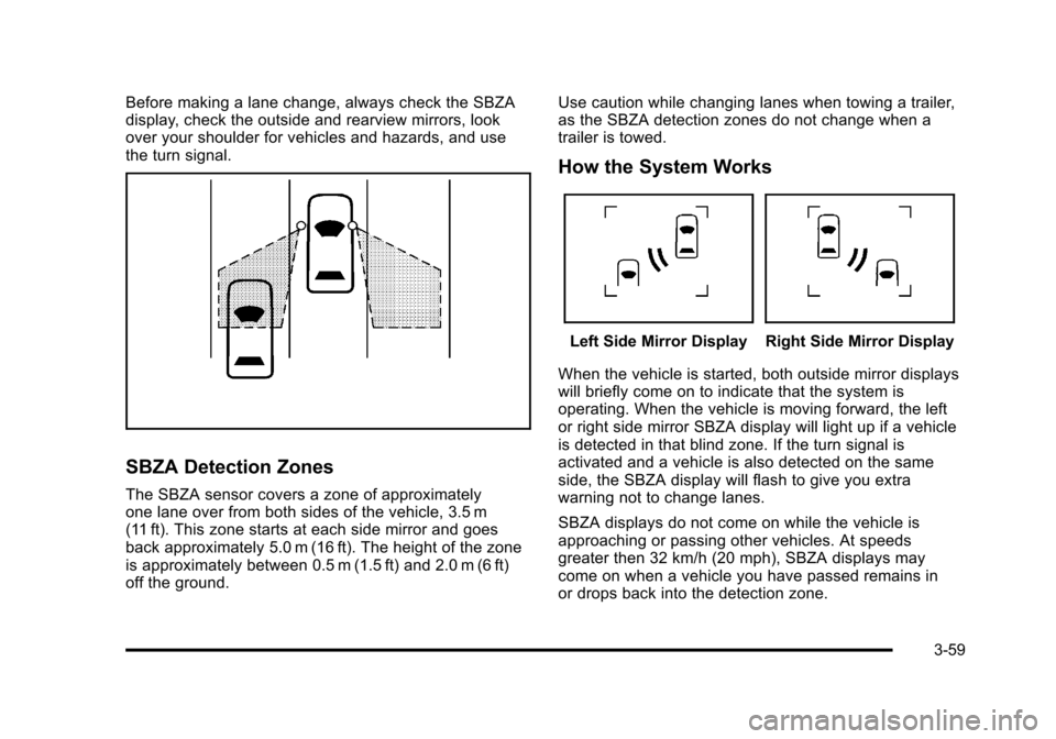 CHEVROLET SUBURBAN 2010 10.G User Guide Before making a lane change, always check the SBZA
display, check the outside and rearview mirrors, look
over your shoulder for vehicles and hazards, and use
the turn signal.
SBZA Detection Zones
The 