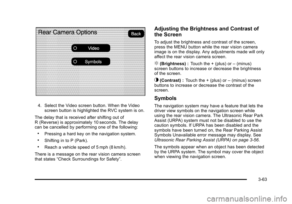 CHEVROLET SUBURBAN 2010 10.G Owners Manual 4. Select the Video screen button. When the Videoscreen button is highlighted the RVC system is on.
The delay that is received after shifting out of
R (Reverse) is approximately 10 seconds. The delay
