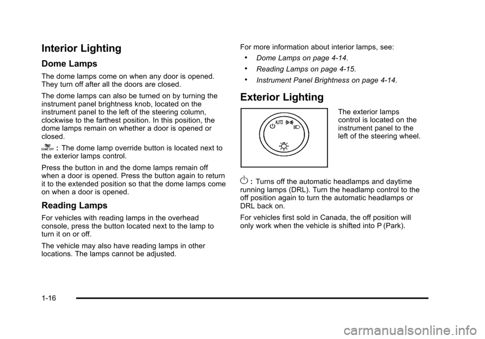 CHEVROLET SUBURBAN 2010 10.G Owners Manual Interior Lighting
Dome Lamps
The dome lamps come on when any door is opened.
They turn off after all the doors are closed.
The dome lamps can also be turned on by turning the
instrument panel brightne