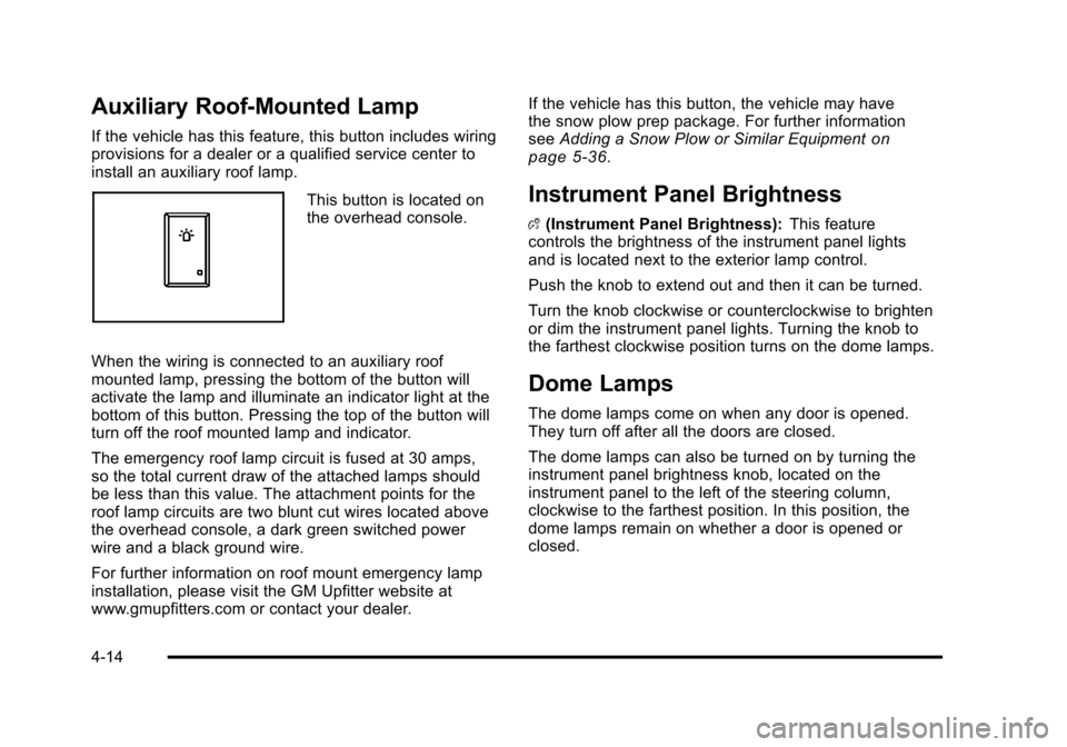 CHEVROLET SUBURBAN 2010 10.G Owners Manual Auxiliary Roof-Mounted Lamp
If the vehicle has this feature, this button includes wiring
provisions for a dealer or a qualified service center to
install an auxiliary roof lamp.
This button is located