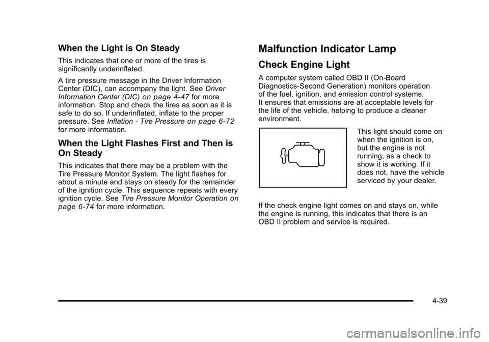 CHEVROLET SUBURBAN 2010 10.G Owners Manual When the Light is On Steady
This indicates that one or more of the tires is
significantly underinflated.
A tire pressure message in the Driver Information
Center (DIC), can accompany the light. SeeDri