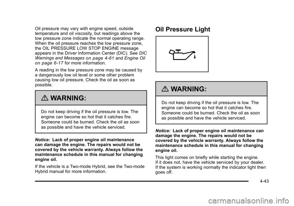 CHEVROLET SUBURBAN 2010 10.G Owners Manual Oil pressure may vary with engine speed, outside
temperature and oil viscosity, but readings above the
low pressure zone indicate the normal operating range.
When the oil pressure reaches the low pres CHEVROLET SUBURBAN 2010 10.G Owners Manual Oil pressure may vary with engine speed, outside
temperature and oil viscosity, but readings above the
low pressure zone indicate the normal operating range.
When the oil pressure reaches the low pres