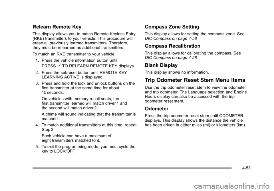 CHEVROLET SUBURBAN 2010 10.G Owners Manual Relearn Remote Key
This display allows you to match Remote Keyless Entry
(RKE) transmitters to your vehicle. This procedure will
erase all previously learned transmitters. Therefore,
they must be rele