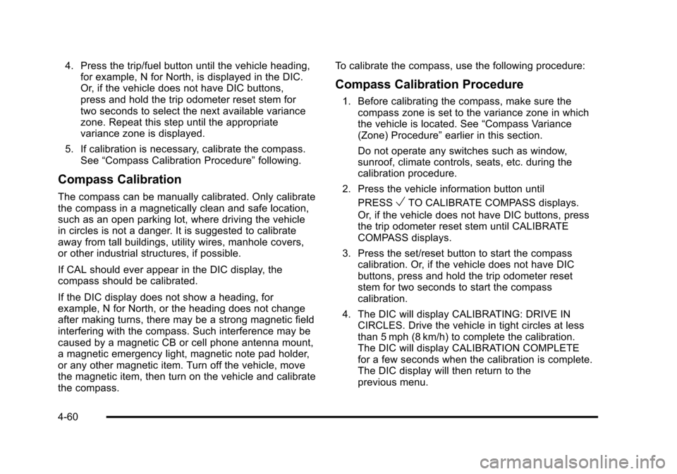 CHEVROLET SUBURBAN 2010 10.G Owners Manual 4. Press the trip/fuel button until the vehicle heading,for example, N for North, is displayed in the DIC.
Or, if the vehicle does not have DIC buttons,
press and hold the trip odometer reset stem for