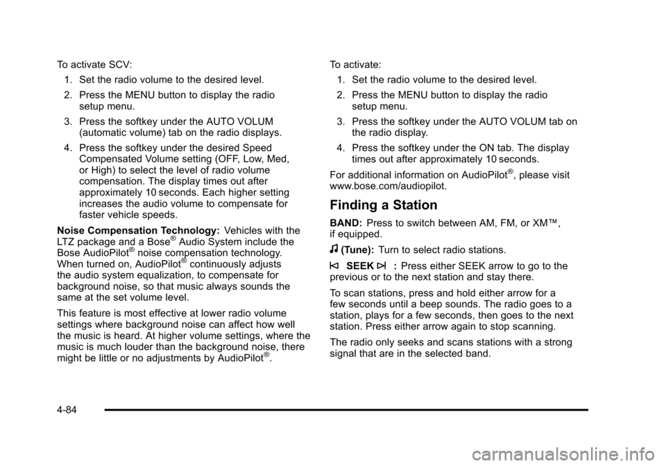 CHEVROLET SUBURBAN 2010 10.G Owners Manual To activate SCV:1. Set the radio volume to the desired level.
2. Press the MENU button to display the radio setup menu.
3. Press the softkey under the AUTO VOLUM (automatic volume) tab on the radio di CHEVROLET SUBURBAN 2010 10.G Owners Manual To activate SCV:1. Set the radio volume to the desired level.
2. Press the MENU button to display the radio setup menu.
3. Press the softkey under the AUTO VOLUM (automatic volume) tab on the radio di