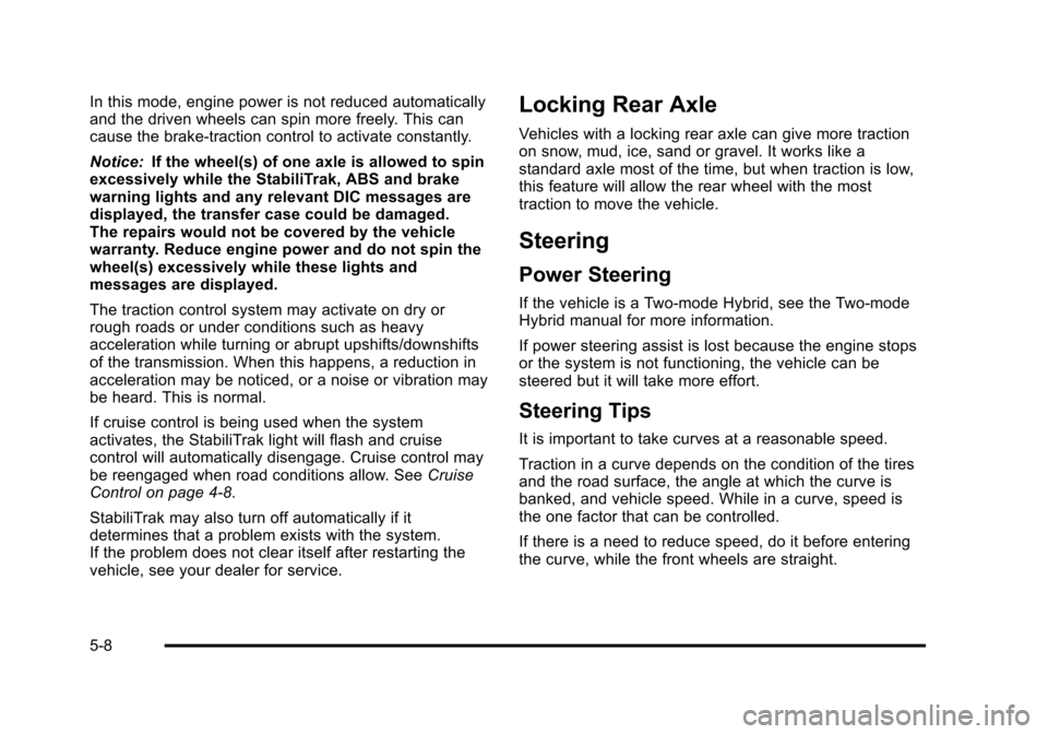 CHEVROLET SUBURBAN 2010 10.G Owners Manual In this mode, engine power is not reduced automatically
and the driven wheels can spin more freely. This can
cause the brake-traction control to activate constantly.
Notice:If the wheel(s) of one axle