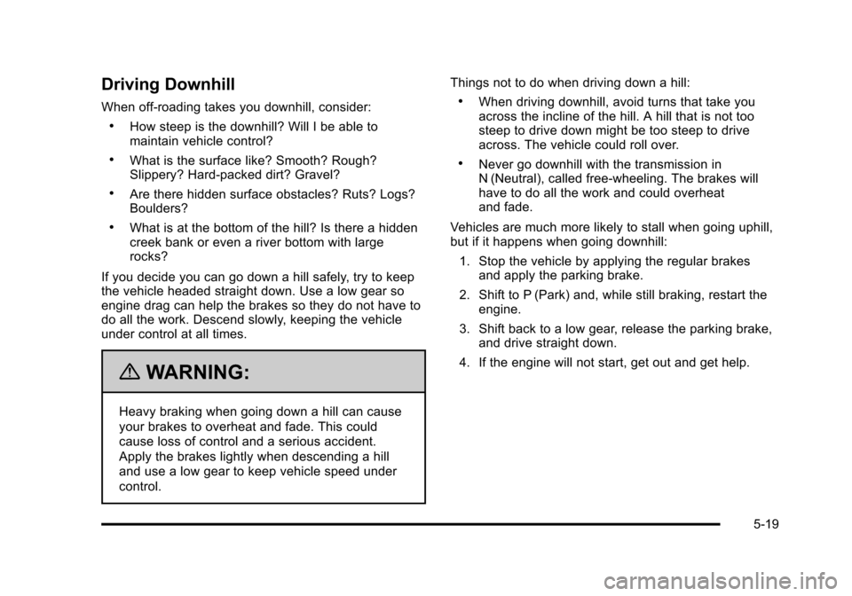 CHEVROLET SUBURBAN 2010 10.G Owners Manual Driving Downhill
When off-roading takes you downhill, consider:
.How steep is the downhill? Will I be able to
maintain vehicle control?
.What is the surface like? Smooth? Rough?
Slippery? Hard-packed 