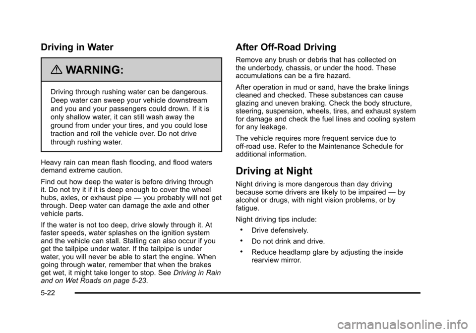 CHEVROLET SUBURBAN 2010 10.G Owners Manual Driving in Water
{WARNING:
Driving through rushing water can be dangerous.
Deep water can sweep your vehicle downstream
and you and your passengers could drown. If it is
only shallow water, it can sti CHEVROLET SUBURBAN 2010 10.G Owners Manual Driving in Water
{WARNING:
Driving through rushing water can be dangerous.
Deep water can sweep your vehicle downstream
and you and your passengers could drown. If it is
only shallow water, it can sti