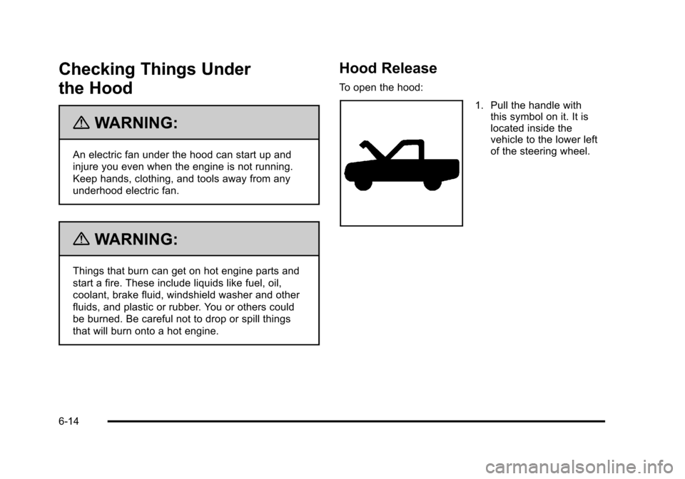 CHEVROLET SUBURBAN 2010 10.G Owners Manual Checking Things Under
the Hood
{WARNING:
An electric fan under the hood can start up and
injure you even when the engine is not running.
Keep hands, clothing, and tools away from any
underhood electri