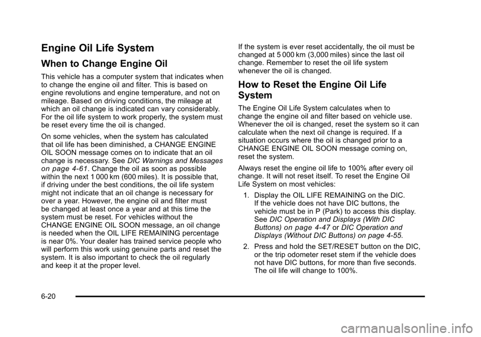 CHEVROLET SUBURBAN 2010 10.G Owners Manual Engine Oil Life System
When to Change Engine Oil
This vehicle has a computer system that indicates when
to change the engine oil and filter. This is based on
engine revolutions and engine temperature,