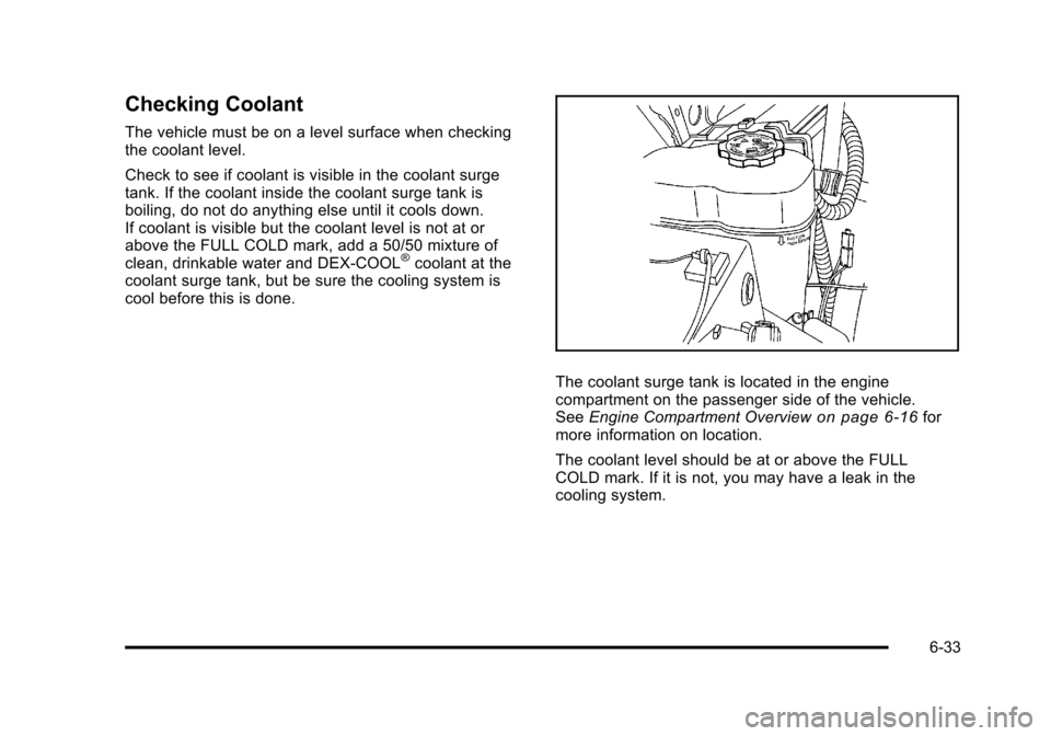 CHEVROLET SUBURBAN 2010 10.G Owners Manual Checking Coolant
The vehicle must be on a level surface when checking
the coolant level.
Check to see if coolant is visible in the coolant surge
tank. If the coolant inside the coolant surge tank is
b