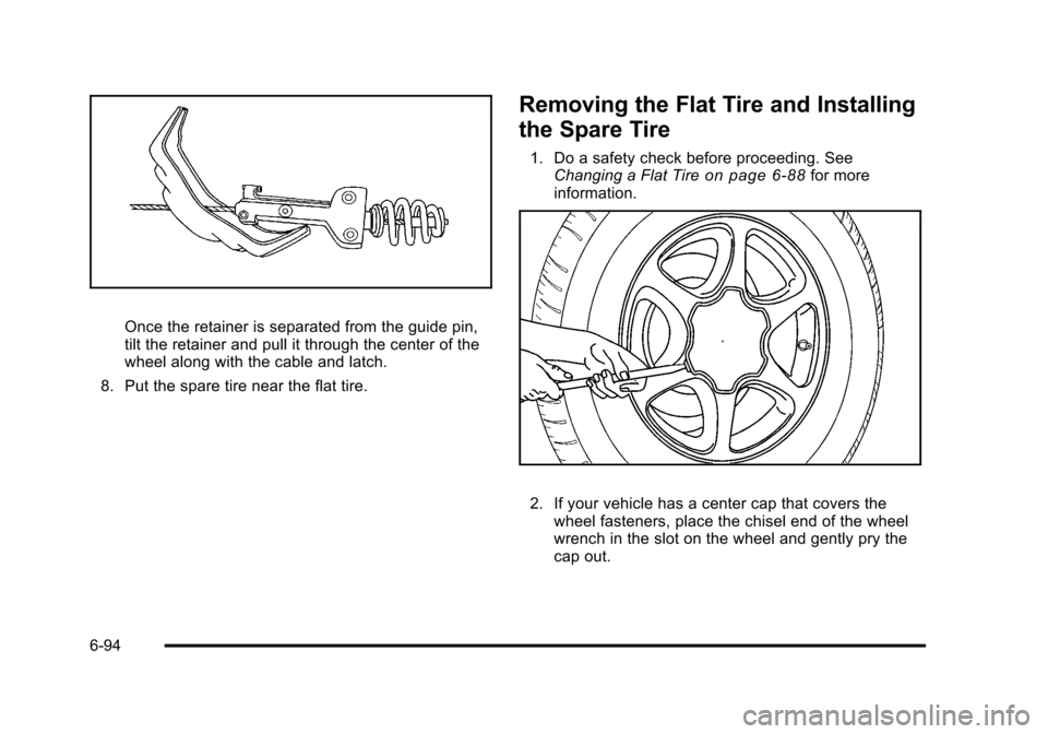 CHEVROLET SUBURBAN 2010 10.G Owners Manual Once the retainer is separated from the guide pin,
tilt the retainer and pull it through the center of the
wheel along with the cable and latch.
8. Put the spare tire near the flat tire.
Removing the CHEVROLET SUBURBAN 2010 10.G Owners Manual Once the retainer is separated from the guide pin,
tilt the retainer and pull it through the center of the
wheel along with the cable and latch.
8. Put the spare tire near the flat tire.
Removing the