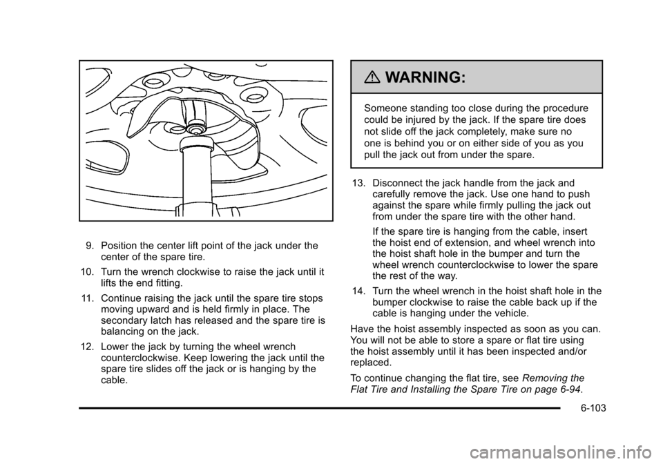 CHEVROLET SUBURBAN 2010 10.G Owners Manual 9. Position the center lift point of the jack under thecenter of the spare tire.
10. Turn the wrench clockwise to raise the jack until it lifts the end fitting.
11. Continue raising the jack until the CHEVROLET SUBURBAN 2010 10.G Owners Manual 9. Position the center lift point of the jack under thecenter of the spare tire.
10. Turn the wrench clockwise to raise the jack until it lifts the end fitting.
11. Continue raising the jack until the