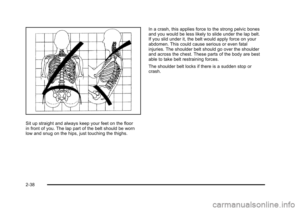 CHEVROLET SUBURBAN 2010 10.G Manual PDF Sit up straight and always keep your feet on the floor
in front of you. The lap part of the belt should be worn
low and snug on the hips, just touching the thighs.In a crash, this applies force to the