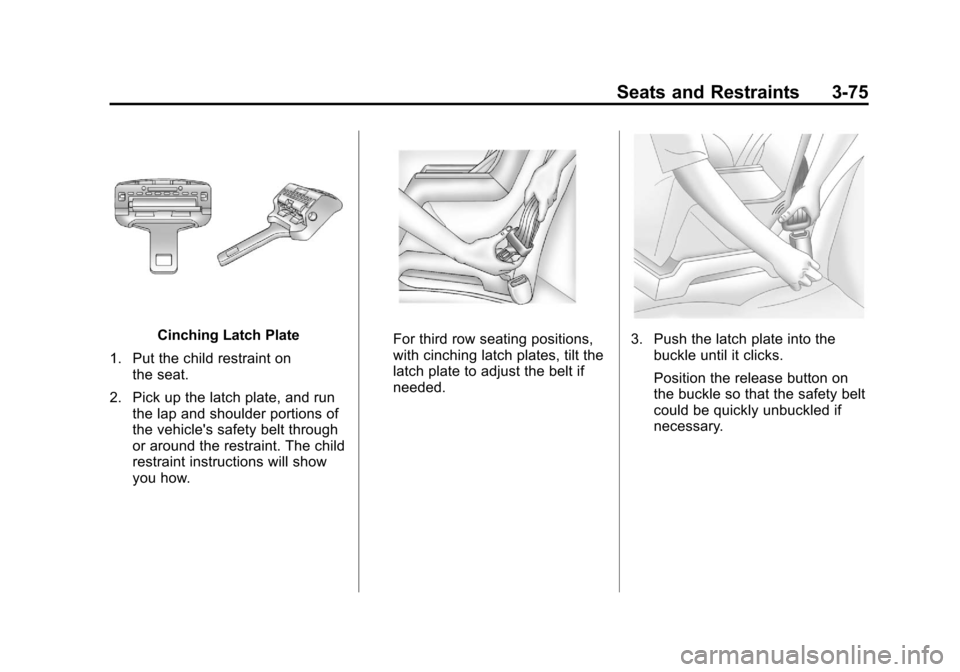 CHEVROLET SUBURBAN 2011 10.G Owners Manual Black plate (75,1)Chevrolet Tahoe/Suburban Owner Manual - 2011
Seats and Restraints 3-75
Cinching Latch Plate
1. Put the child restraint on the seat.
2. Pick up the latch plate, and run the lap and sh CHEVROLET SUBURBAN 2011 10.G Owners Manual Black plate (75,1)Chevrolet Tahoe/Suburban Owner Manual - 2011
Seats and Restraints 3-75
Cinching Latch Plate
1. Put the child restraint on the seat.
2. Pick up the latch plate, and run the lap and sh