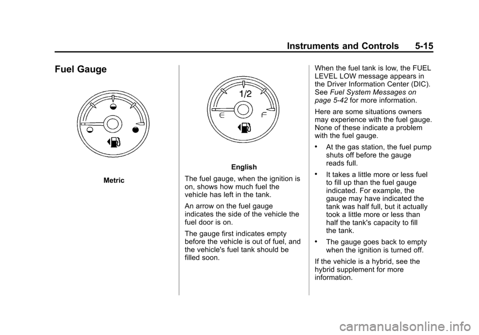 CHEVROLET SUBURBAN 2011 10.G Owners Manual Black plate (15,1)Chevrolet Tahoe/Suburban Owner Manual - 2011
Instruments and Controls 5-15
Fuel Gauge
Metric
English
The fuel gauge, when the ignition is
on, shows how much fuel the
vehicle has left CHEVROLET SUBURBAN 2011 10.G Owners Manual Black plate (15,1)Chevrolet Tahoe/Suburban Owner Manual - 2011
Instruments and Controls 5-15
Fuel Gauge
Metric
English
The fuel gauge, when the ignition is
on, shows how much fuel the
vehicle has left