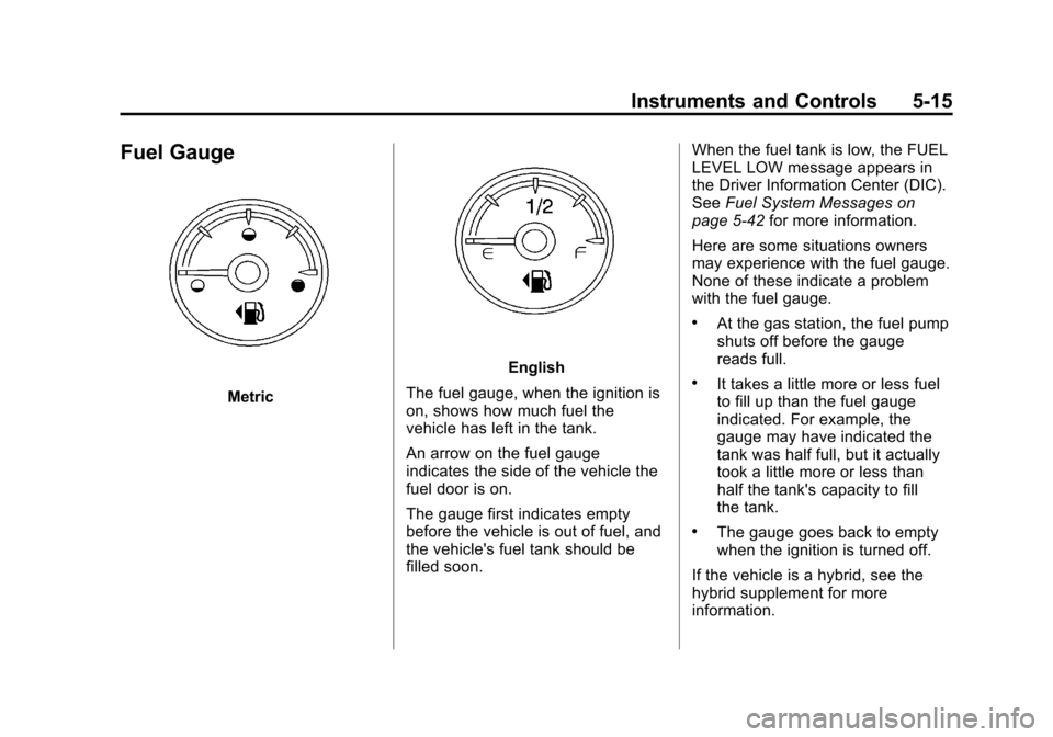CHEVROLET SUBURBAN 2011 10.G Owners Manual Black plate (15,1)Chevrolet Tahoe/Suburban Owner Manual - 2011
Instruments and Controls 5-15
Fuel Gauge
Metric
English
The fuel gauge, when the ignition is
on, shows how much fuel the
vehicle has left