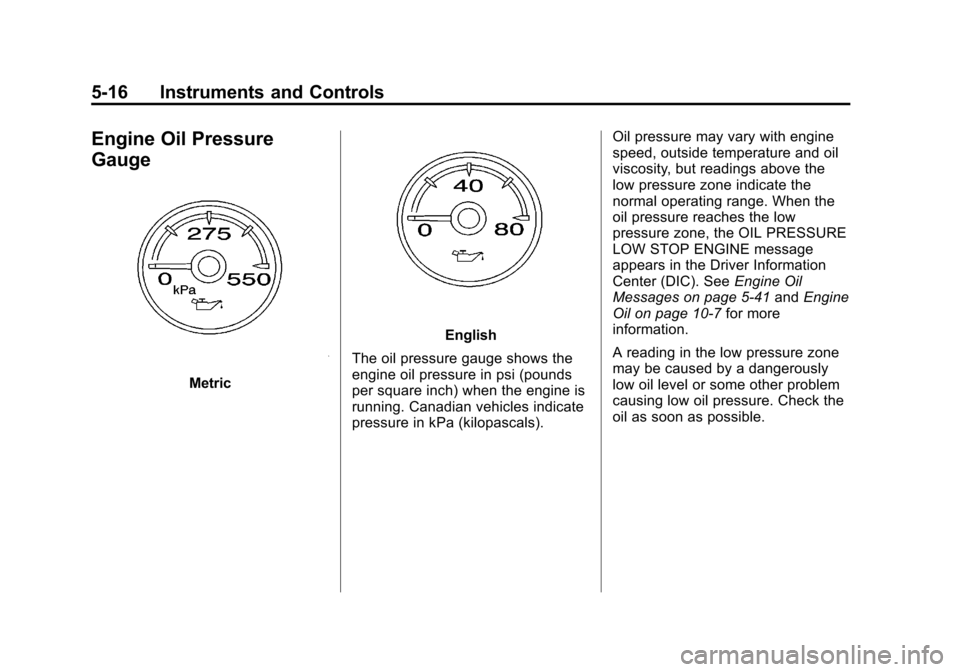 CHEVROLET SUBURBAN 2011 10.G Owners Manual Black plate (16,1)Chevrolet Tahoe/Suburban Owner Manual - 2011
5-16 Instruments and Controls
Engine Oil Pressure
Gauge
Metric
English
The oil pressure gauge shows the
engine oil pressure in psi (pound