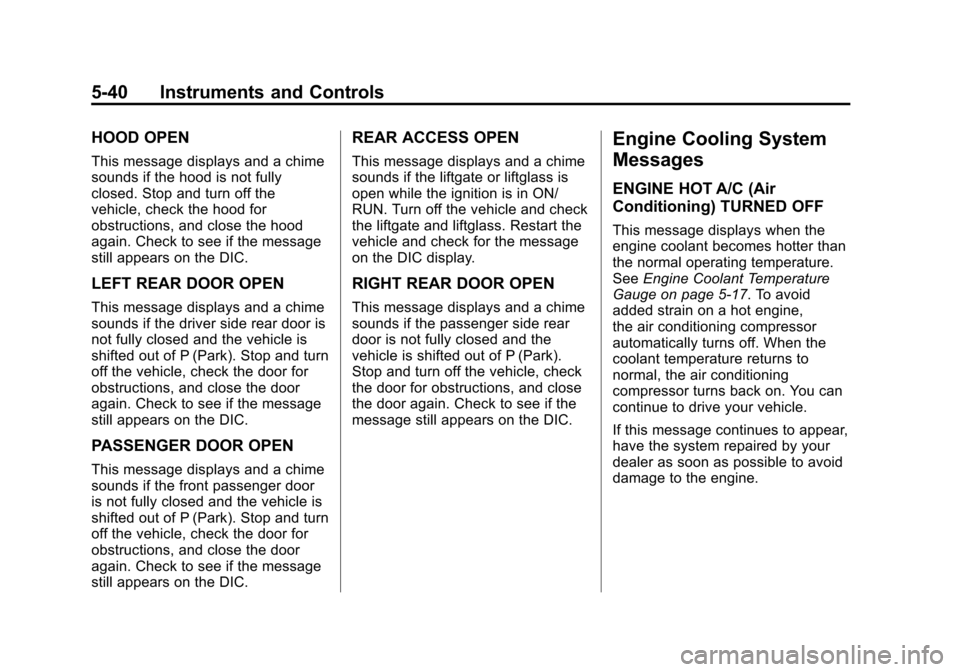CHEVROLET SUBURBAN 2011 10.G Owners Manual Black plate (40,1)Chevrolet Tahoe/Suburban Owner Manual - 2011
5-40 Instruments and Controls
HOOD OPEN
This message displays and a chime
sounds if the hood is not fully
closed. Stop and turn off the
v