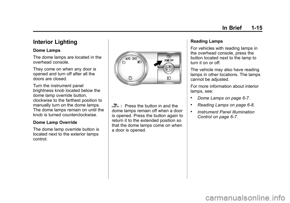 CHEVROLET SUBURBAN 2011 10.G Owners Manual Black plate (15,1)Chevrolet Tahoe/Suburban Owner Manual - 2011
In Brief 1-15
Interior Lighting
Dome Lamps
The dome lamps are located in the
overhead console.
They come on when any door is
opened and t CHEVROLET SUBURBAN 2011 10.G Owners Manual Black plate (15,1)Chevrolet Tahoe/Suburban Owner Manual - 2011
In Brief 1-15
Interior Lighting
Dome Lamps
The dome lamps are located in the
overhead console.
They come on when any door is
opened and t