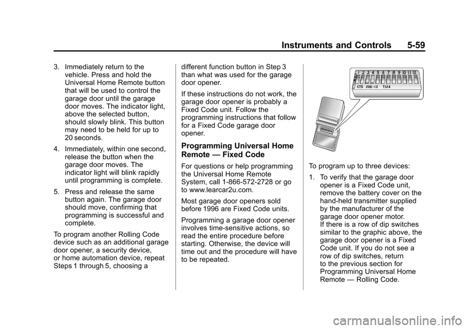 CHEVROLET SUBURBAN 2011 10.G Owners Manual Black plate (59,1)Chevrolet Tahoe/Suburban Owner Manual - 2011
Instruments and Controls 5-59
3. Immediately return to thevehicle. Press and hold the
Universal Home Remote button
that will be used to c CHEVROLET SUBURBAN 2011 10.G Owners Manual Black plate (59,1)Chevrolet Tahoe/Suburban Owner Manual - 2011
Instruments and Controls 5-59
3. Immediately return to thevehicle. Press and hold the
Universal Home Remote button
that will be used to c