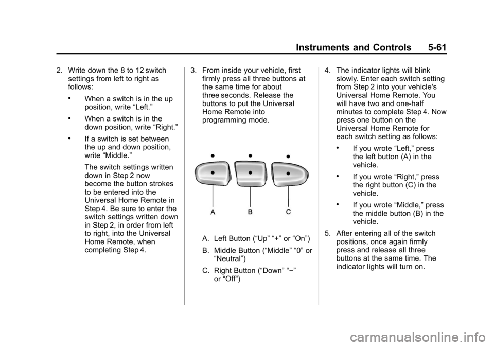 CHEVROLET SUBURBAN 2011 10.G User Guide Black plate (61,1)Chevrolet Tahoe/Suburban Owner Manual - 2011
Instruments and Controls 5-61
2. Write down the 8 to 12 switchsettings from left to right as
follows:
.When a switch is in the up
positio