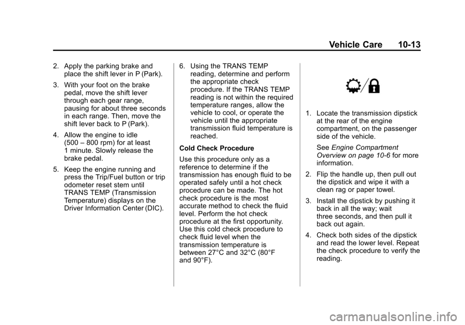 CHEVROLET SUBURBAN 2011 10.G Owners Manual Black plate (13,1)Chevrolet Tahoe/Suburban Owner Manual - 2011
Vehicle Care 10-13
2. Apply the parking brake andplace the shift lever in P (Park).
3. With your foot on the brake pedal, move the shift CHEVROLET SUBURBAN 2011 10.G Owners Manual Black plate (13,1)Chevrolet Tahoe/Suburban Owner Manual - 2011
Vehicle Care 10-13
2. Apply the parking brake andplace the shift lever in P (Park).
3. With your foot on the brake pedal, move the shift