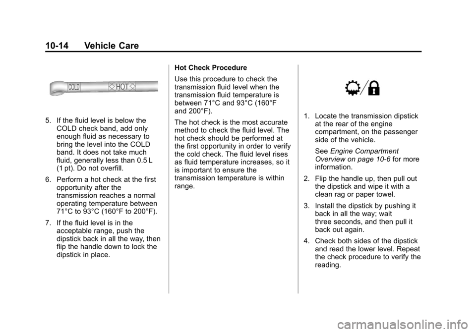 CHEVROLET SUBURBAN 2011 10.G Owners Manual Black plate (14,1)Chevrolet Tahoe/Suburban Owner Manual - 2011
10-14 Vehicle Care
5. If the fluid level is below theCOLD check band, add only
enough fluid as necessary to
bring the level into the COLD