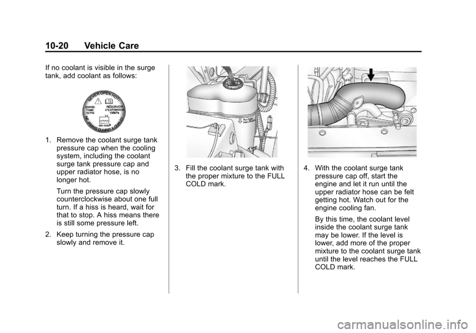 CHEVROLET SUBURBAN 2011 10.G Owners Manual Black plate (20,1)Chevrolet Tahoe/Suburban Owner Manual - 2011
10-20 Vehicle Care
If no coolant is visible in the surge
tank, add coolant as follows:
1. Remove the coolant surge tankpressure cap when 