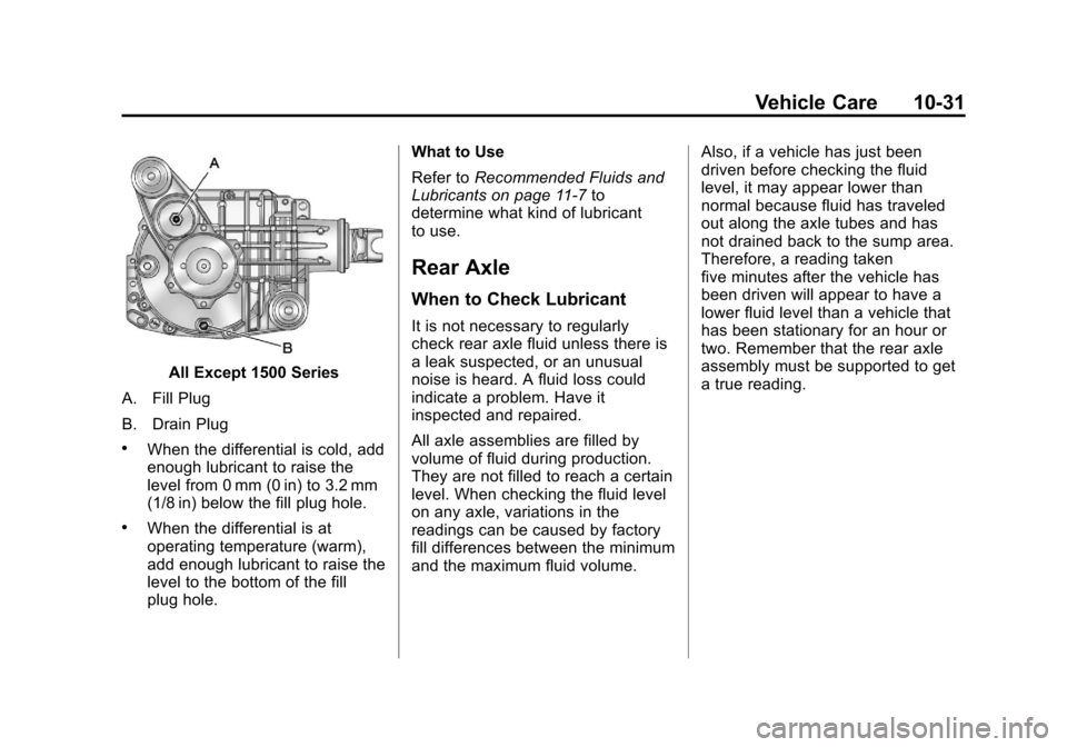 CHEVROLET SUBURBAN 2011 10.G Owners Manual Black plate (31,1)Chevrolet Tahoe/Suburban Owner Manual - 2011
Vehicle Care 10-31
All Except 1500 Series
A. Fill Plug
B. Drain Plug
.When the differential is cold, add
enough lubricant to raise the
le CHEVROLET SUBURBAN 2011 10.G Owners Manual Black plate (31,1)Chevrolet Tahoe/Suburban Owner Manual - 2011
Vehicle Care 10-31
All Except 1500 Series
A. Fill Plug
B. Drain Plug
.When the differential is cold, add
enough lubricant to raise the
le