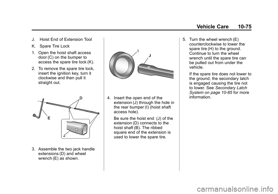 CHEVROLET SUBURBAN 2011 10.G Owners Manual Black plate (75,1)Chevrolet Tahoe/Suburban Owner Manual - 2011
Vehicle Care 10-75
J. Hoist End of Extension Tool
K. Spare Tire Lock
1. Open the hoist shaft accessdoor (C) on the bumper to
access the s CHEVROLET SUBURBAN 2011 10.G Owners Manual Black plate (75,1)Chevrolet Tahoe/Suburban Owner Manual - 2011
Vehicle Care 10-75
J. Hoist End of Extension Tool
K. Spare Tire Lock
1. Open the hoist shaft accessdoor (C) on the bumper to
access the s