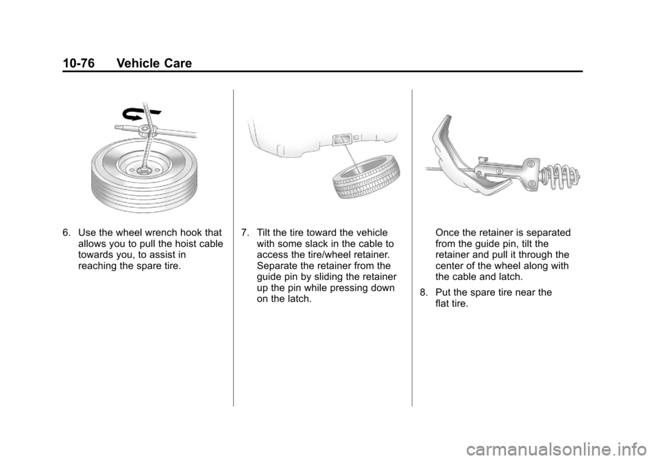 CHEVROLET SUBURBAN 2011 10.G Owners Manual Black plate (76,1)Chevrolet Tahoe/Suburban Owner Manual - 2011
10-76 Vehicle Care
6. Use the wheel wrench hook thatallows you to pull the hoist cable
towards you, to assist in
reaching the spare tire. CHEVROLET SUBURBAN 2011 10.G Owners Manual Black plate (76,1)Chevrolet Tahoe/Suburban Owner Manual - 2011
10-76 Vehicle Care
6. Use the wheel wrench hook thatallows you to pull the hoist cable
towards you, to assist in
reaching the spare tire.