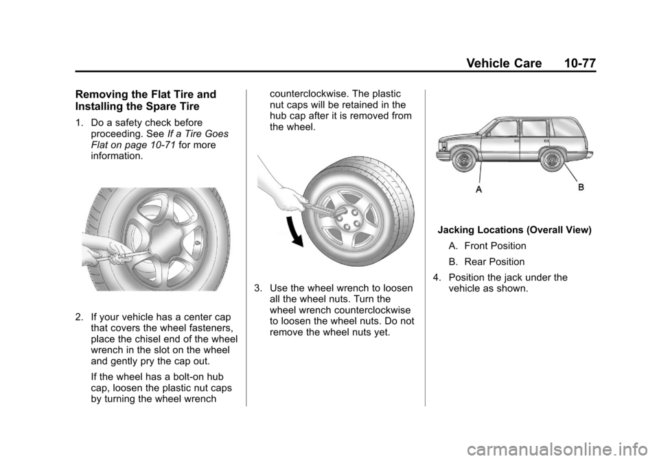 CHEVROLET SUBURBAN 2011 10.G Owners Manual Black plate (77,1)Chevrolet Tahoe/Suburban Owner Manual - 2011
Vehicle Care 10-77
Removing the Flat Tire and
Installing the Spare Tire
1. Do a safety check beforeproceeding. See If a Tire Goes
Flat on CHEVROLET SUBURBAN 2011 10.G Owners Manual Black plate (77,1)Chevrolet Tahoe/Suburban Owner Manual - 2011
Vehicle Care 10-77
Removing the Flat Tire and
Installing the Spare Tire
1. Do a safety check beforeproceeding. See If a Tire Goes
Flat on