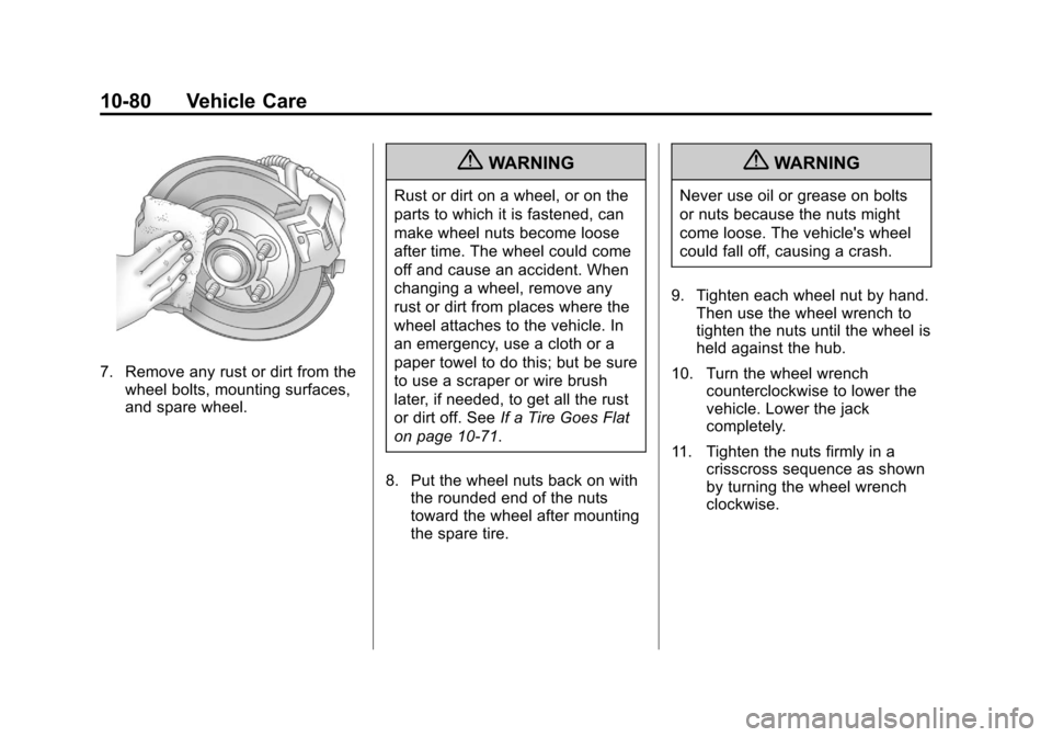 CHEVROLET SUBURBAN 2011 10.G Owners Manual Black plate (80,1)Chevrolet Tahoe/Suburban Owner Manual - 2011
10-80 Vehicle Care
7. Remove any rust or dirt from thewheel bolts, mounting surfaces,
and spare wheel.
{WARNING
Rust or dirt on a wheel, CHEVROLET SUBURBAN 2011 10.G Owners Manual Black plate (80,1)Chevrolet Tahoe/Suburban Owner Manual - 2011
10-80 Vehicle Care
7. Remove any rust or dirt from thewheel bolts, mounting surfaces,
and spare wheel.
{WARNING
Rust or dirt on a wheel,