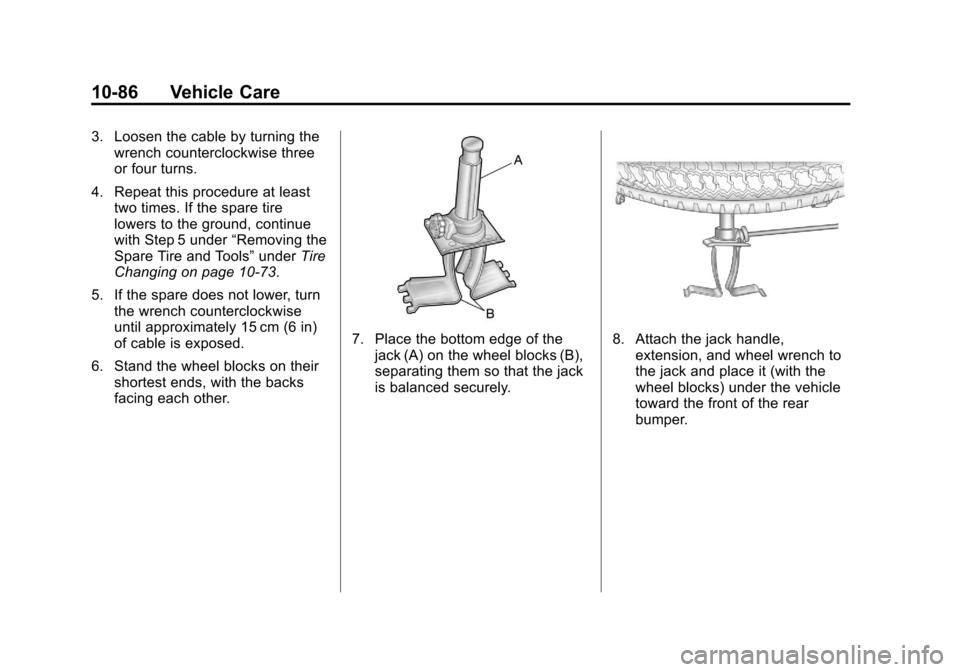 CHEVROLET SUBURBAN 2011 10.G Owners Manual Black plate (86,1)Chevrolet Tahoe/Suburban Owner Manual - 2011
10-86 Vehicle Care
3. Loosen the cable by turning thewrench counterclockwise three
or four turns.
4. Repeat this procedure at least two t CHEVROLET SUBURBAN 2011 10.G Owners Manual Black plate (86,1)Chevrolet Tahoe/Suburban Owner Manual - 2011
10-86 Vehicle Care
3. Loosen the cable by turning thewrench counterclockwise three
or four turns.
4. Repeat this procedure at least two t