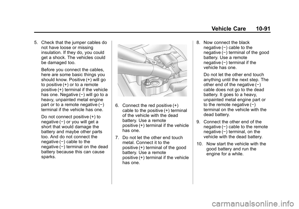 CHEVROLET SUBURBAN 2011 10.G Owners Manual Black plate (91,1)Chevrolet Tahoe/Suburban Owner Manual - 2011
Vehicle Care 10-91
5. Check that the jumper cables donot have loose or missing
insulation. If they do, you could
get a shock. The vehicle CHEVROLET SUBURBAN 2011 10.G Owners Manual Black plate (91,1)Chevrolet Tahoe/Suburban Owner Manual - 2011
Vehicle Care 10-91
5. Check that the jumper cables donot have loose or missing
insulation. If they do, you could
get a shock. The vehicle