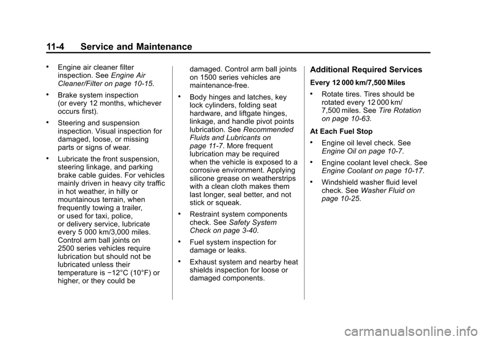 CHEVROLET SUBURBAN 2011 10.G Owners Manual Black plate (4,1)Chevrolet Tahoe/Suburban Owner Manual - 2011
11-4 Service and Maintenance
.Engine air cleaner filter
inspection. SeeEngine Air
Cleaner/Filter on page 10‑15.
.Brake system inspection CHEVROLET SUBURBAN 2011 10.G Owners Manual Black plate (4,1)Chevrolet Tahoe/Suburban Owner Manual - 2011
11-4 Service and Maintenance
.Engine air cleaner filter
inspection. SeeEngine Air
Cleaner/Filter on page 10‑15.
.Brake system inspection