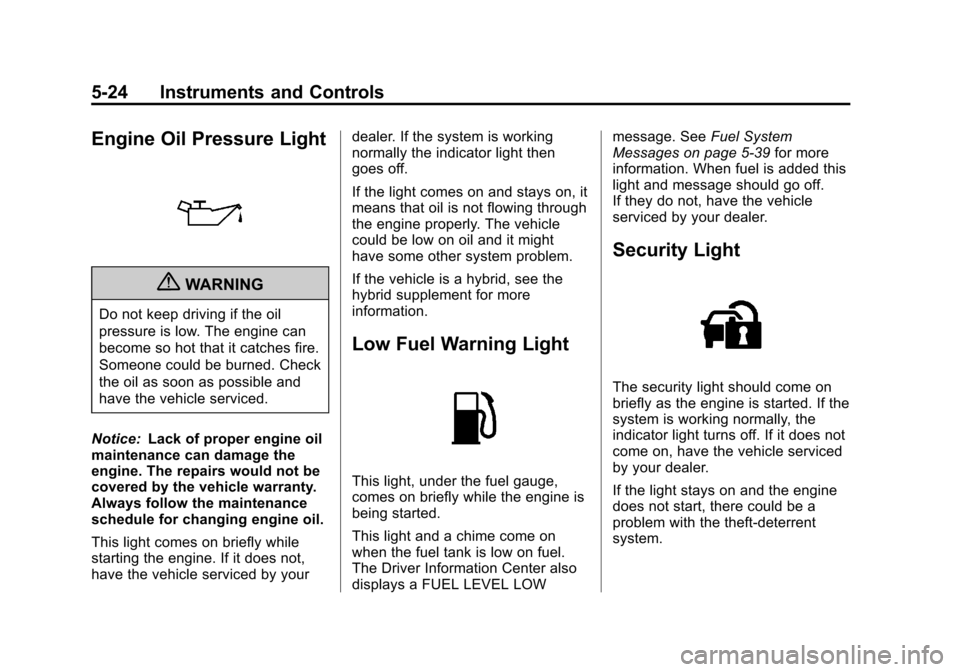 CHEVROLET SUBURBAN 2012 10.G Owners Manual Black plate (24,1)Chevrolet Tahoe/Suburban Owner Manual - 2012
5-24 Instruments and Controls
Engine Oil Pressure Light
{WARNING
Do not keep driving if the oil
pressure is low. The engine can
become so
