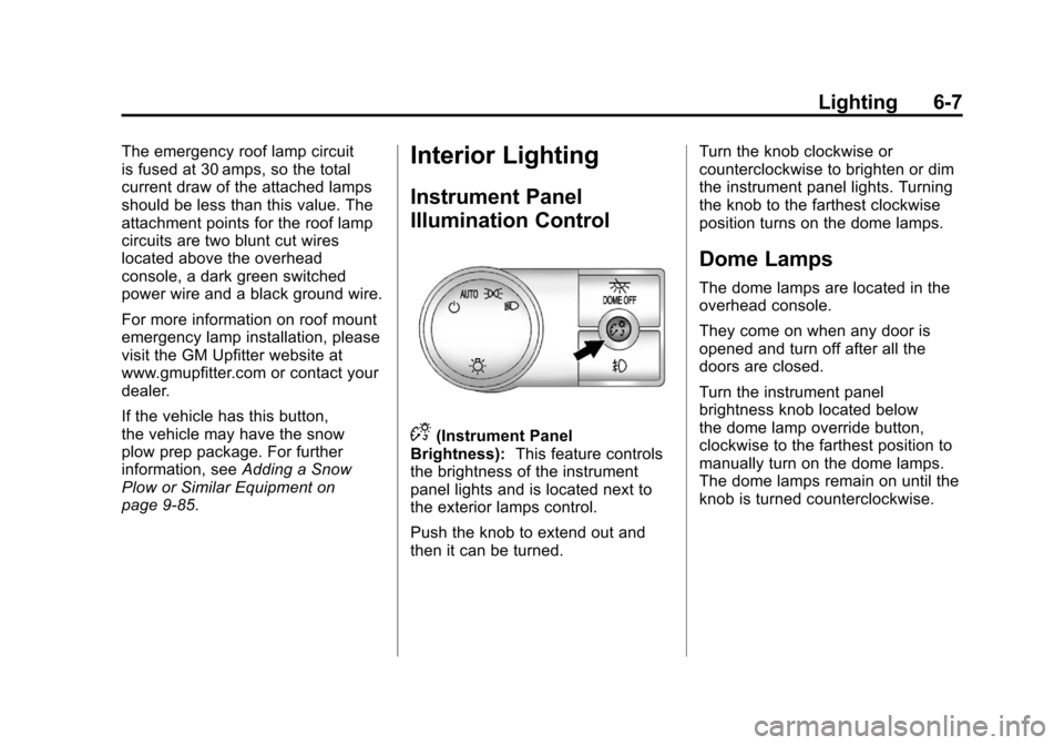 CHEVROLET SUBURBAN 2012 10.G Owners Manual Black plate (7,1)Chevrolet Tahoe/Suburban Owner Manual - 2012
Lighting 6-7
The emergency roof lamp circuit
is fused at 30 amps, so the total
current draw of the attached lamps
should be less than this CHEVROLET SUBURBAN 2012 10.G Owners Manual Black plate (7,1)Chevrolet Tahoe/Suburban Owner Manual - 2012
Lighting 6-7
The emergency roof lamp circuit
is fused at 30 amps, so the total
current draw of the attached lamps
should be less than this