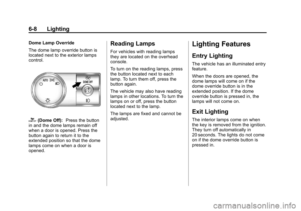 CHEVROLET SUBURBAN 2012 10.G Owners Manual Black plate (8,1)Chevrolet Tahoe/Suburban Owner Manual - 2012
6-8 Lighting
Dome Lamp Override
The dome lamp override button is
located next to the exterior lamps
control.
k(Dome Off):Press the button
CHEVROLET SUBURBAN 2012 10.G Owners Manual Black plate (8,1)Chevrolet Tahoe/Suburban Owner Manual - 2012
6-8 Lighting
Dome Lamp Override
The dome lamp override button is
located next to the exterior lamps
control.
k(Dome Off):Press the button