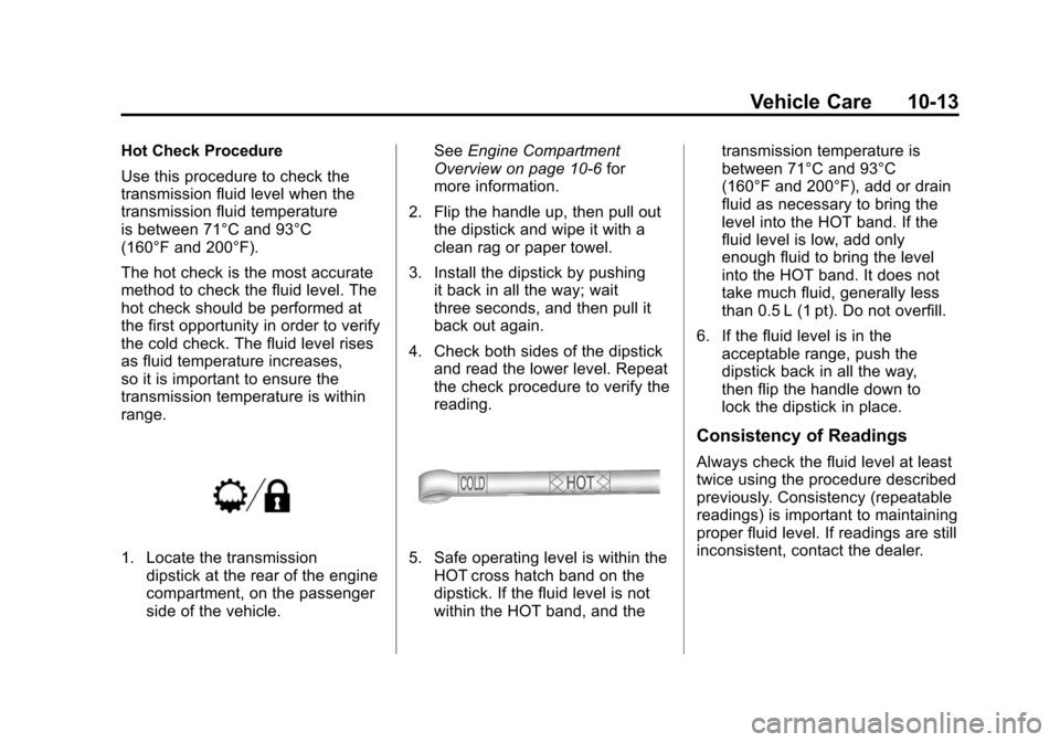 CHEVROLET SUBURBAN 2012 10.G Owners Manual Black plate (13,1)Chevrolet Tahoe/Suburban Owner Manual - 2012
Vehicle Care 10-13
Hot Check Procedure
Use this procedure to check the
transmission fluid level when the
transmission fluid temperature
i CHEVROLET SUBURBAN 2012 10.G Owners Manual Black plate (13,1)Chevrolet Tahoe/Suburban Owner Manual - 2012
Vehicle Care 10-13
Hot Check Procedure
Use this procedure to check the
transmission fluid level when the
transmission fluid temperature
i