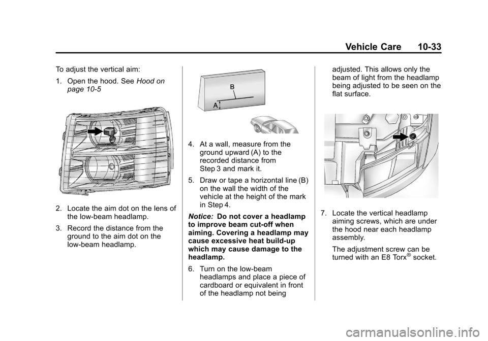 CHEVROLET SUBURBAN 2012 10.G Owners Manual Black plate (33,1)Chevrolet Tahoe/Suburban Owner Manual - 2012
Vehicle Care 10-33
To adjust the vertical aim:
1. Open the hood. SeeHood on
page 10‑5
2. Locate the aim dot on the lens of the low‐be CHEVROLET SUBURBAN 2012 10.G Owners Manual Black plate (33,1)Chevrolet Tahoe/Suburban Owner Manual - 2012
Vehicle Care 10-33
To adjust the vertical aim:
1. Open the hood. SeeHood on
page 10‑5
2. Locate the aim dot on the lens of the low‐be