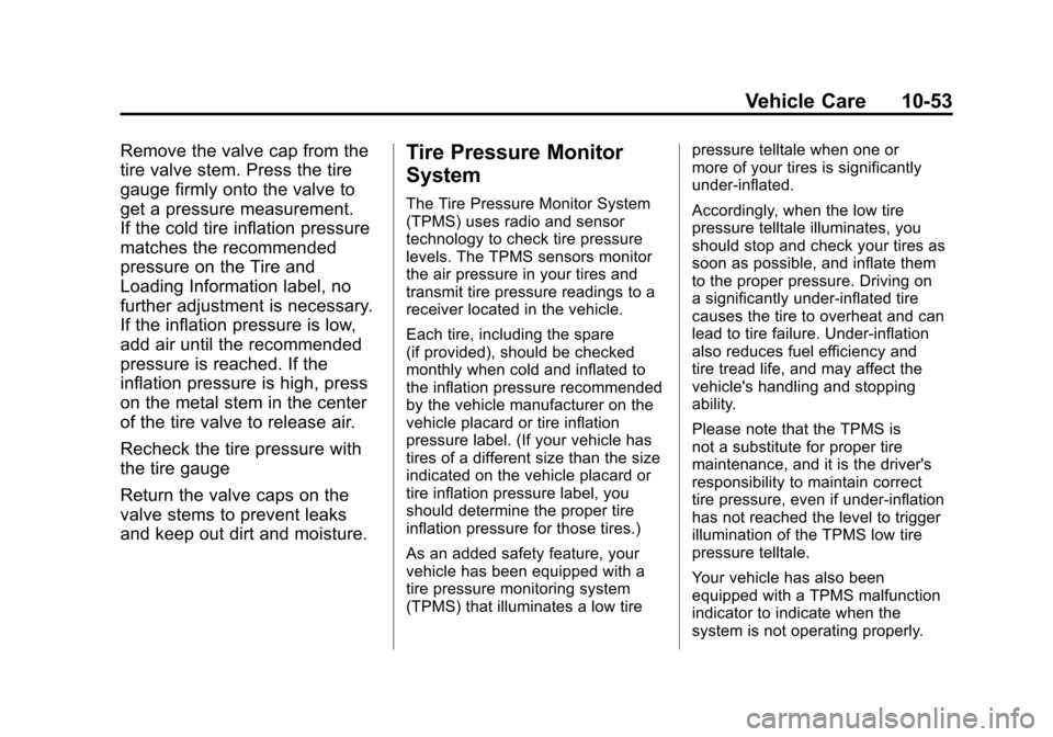 CHEVROLET SUBURBAN 2012 10.G Owners Manual Black plate (53,1)Chevrolet Tahoe/Suburban Owner Manual - 2012
Vehicle Care 10-53
Remove the valve cap from the
tire valve stem. Press the tire
gauge firmly onto the valve to
get a pressure measuremen CHEVROLET SUBURBAN 2012 10.G Owners Manual Black plate (53,1)Chevrolet Tahoe/Suburban Owner Manual - 2012
Vehicle Care 10-53
Remove the valve cap from the
tire valve stem. Press the tire
gauge firmly onto the valve to
get a pressure measuremen
